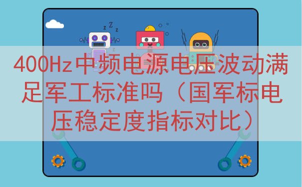 400Hz中频电源电压波动满足军工标准吗（国军标电压稳定度指标对比）