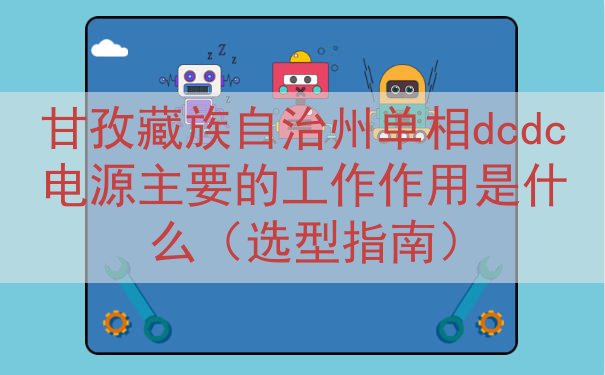 甘孜藏族自治州单相dcdc电源主要的工作作用是什么（选型指南）